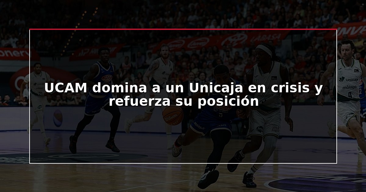 UCAM domina a un Unicaja en crisis y refuerza su posición