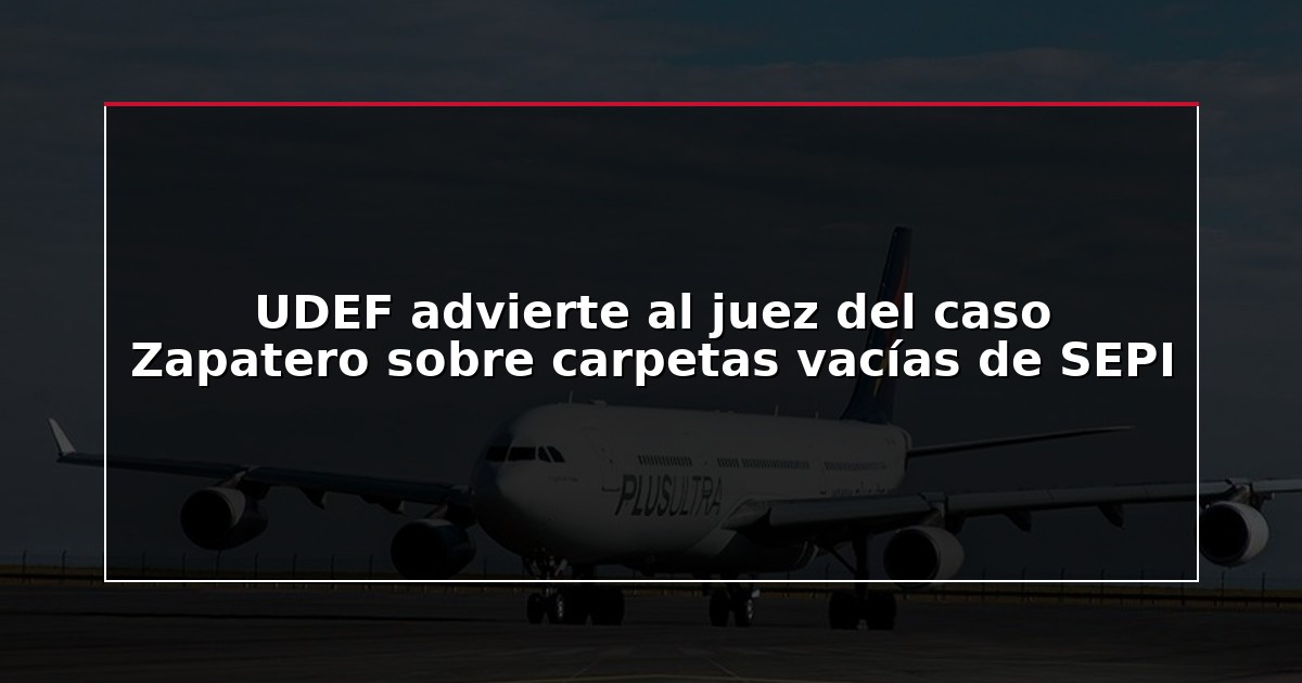 UDEF advierte al juez del caso Zapatero sobre carpetas vacías de SEPI