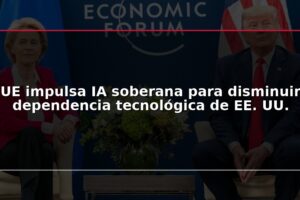 UE impulsa IA soberana para disminuir dependencia tecnológica de EE. UU.
