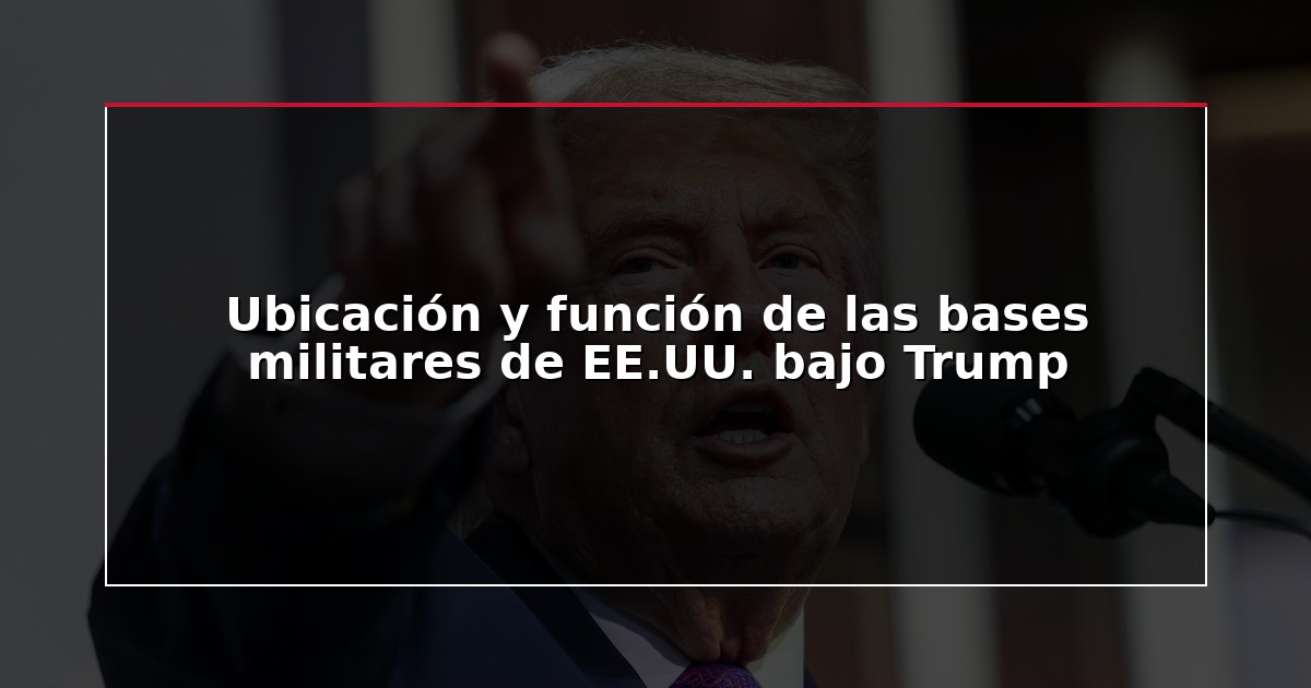 Ubicación y función de las bases militares de EE.UU. bajo Trump