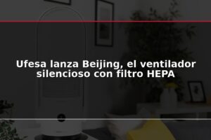 Ufesa lanza Beijing, el ventilador silencioso con filtro HEPA