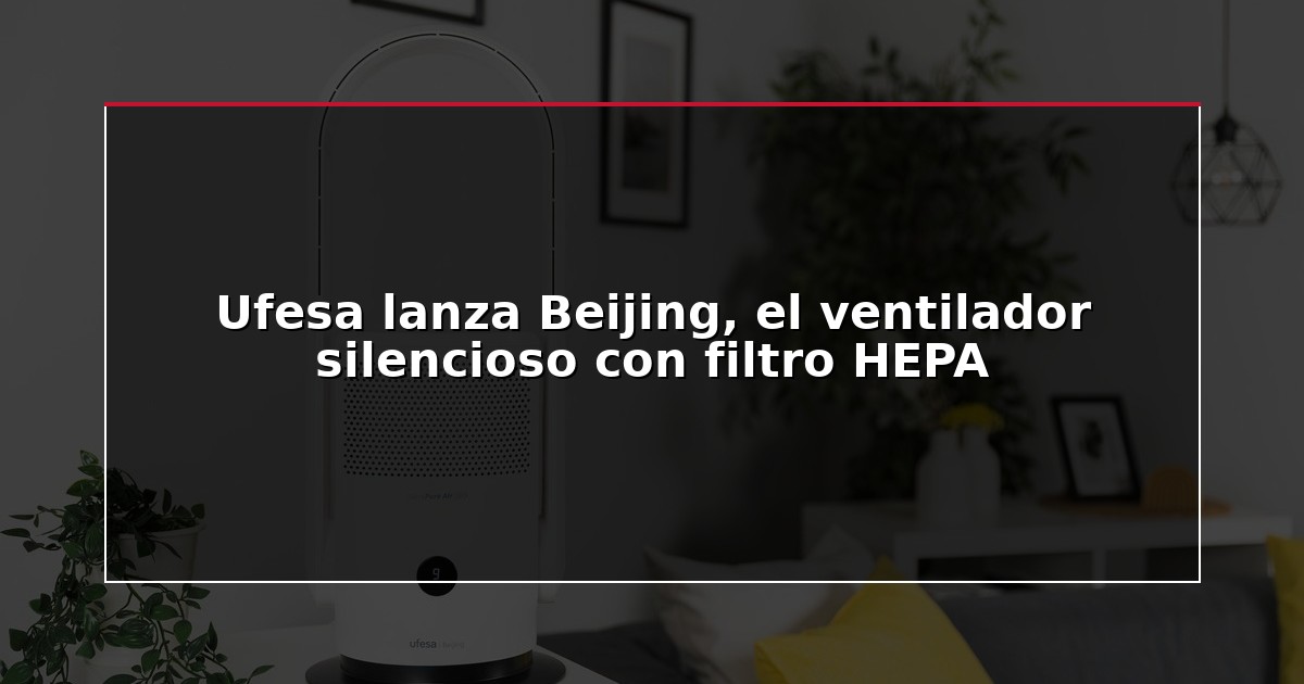 Ufesa lanza Beijing, el ventilador silencioso con filtro HEPA