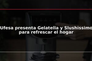 Ufesa presenta Gelatella y Slushissimo para refrescar el hogar