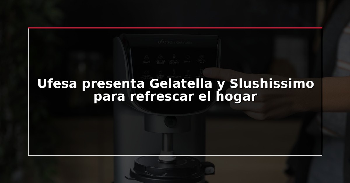 Ufesa presenta Gelatella y Slushissimo para refrescar el hogar