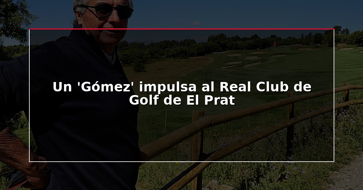 Un ‘Gómez’ impulsa al Real Club de Golf de El Prat
