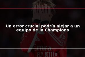 Un error crucial podría alejar a un equipo de la Champions