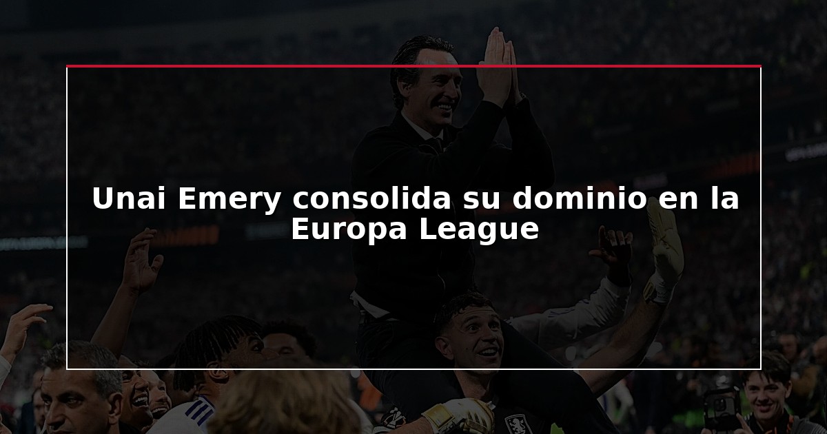 Unai Emery consolida su dominio en la Europa League