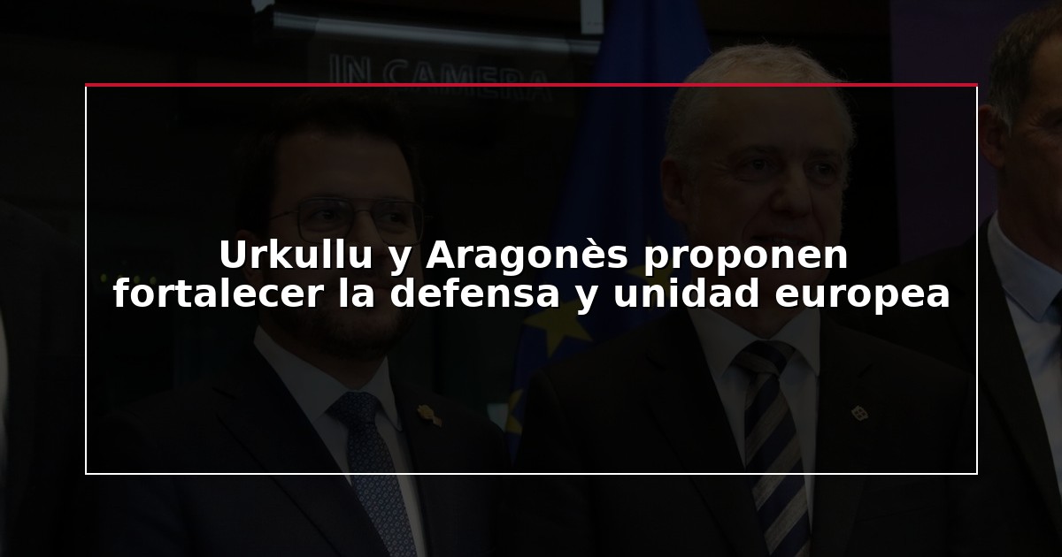 Urkullu y Aragonès proponen fortalecer la defensa y unidad europea