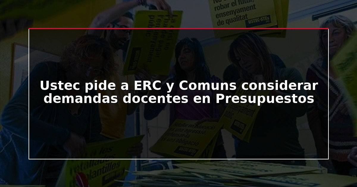 Ustec pide a ERC y Comuns considerar demandas docentes en Presupuestos