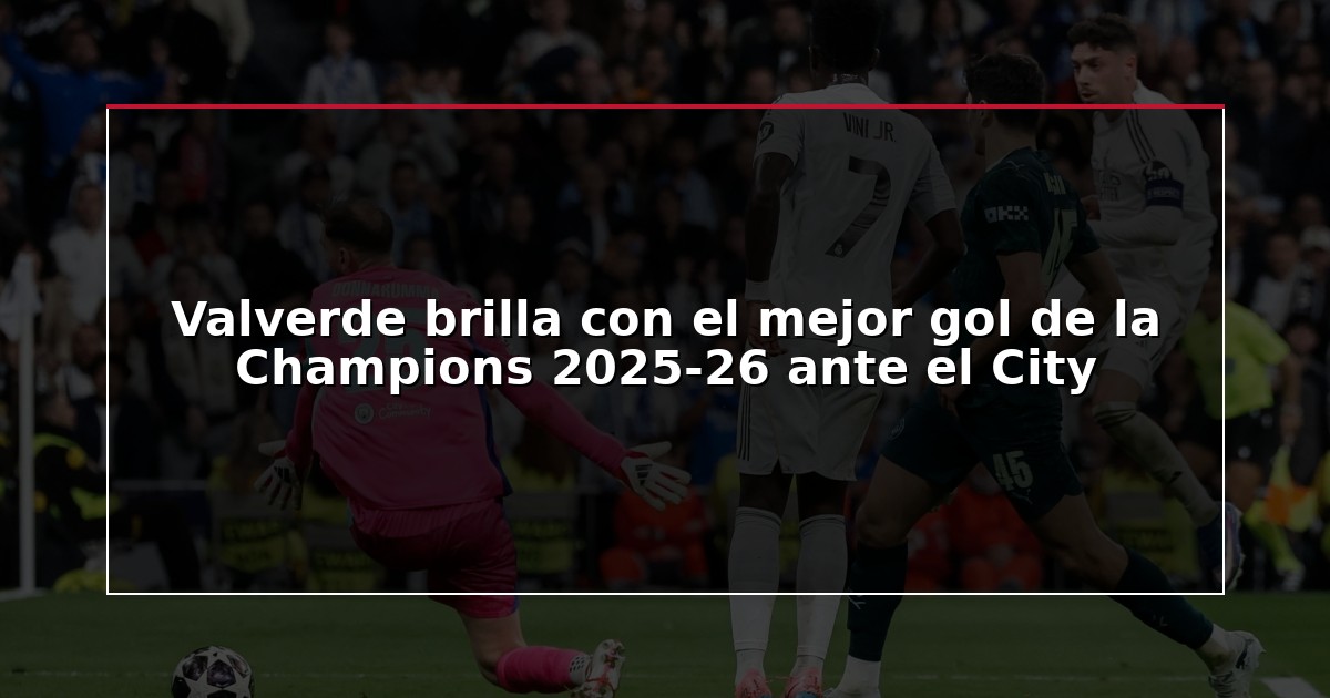 Valverde brilla con el mejor gol de la Champions 2025-26 ante el City