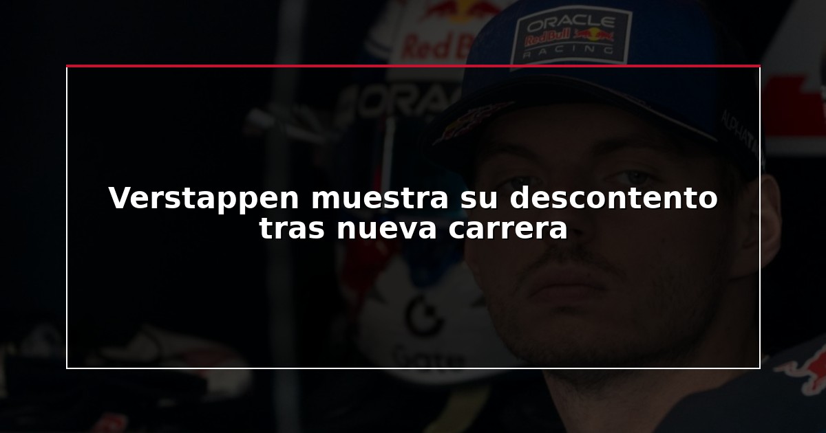 Verstappen muestra su descontento tras nueva carrera