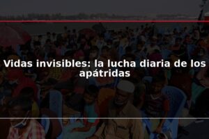 Vidas invisibles: la lucha diaria de los apátridas