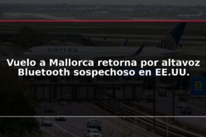 Vuelo a Mallorca retorna por altavoz Bluetooth sospechoso en EE.UU.