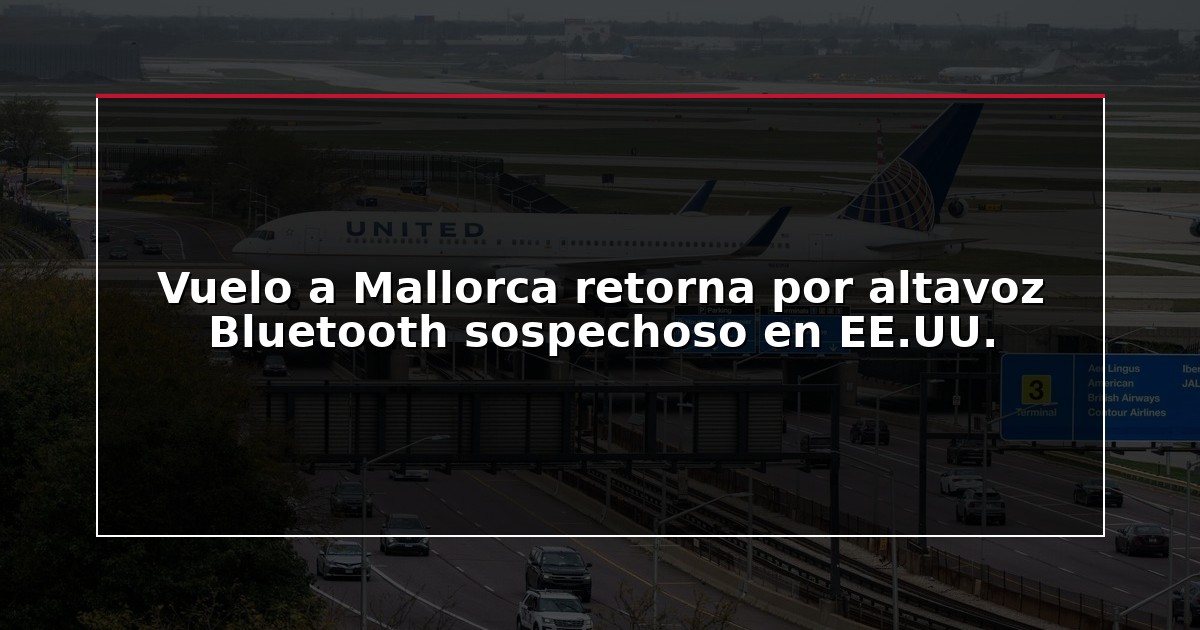 Vuelo a Mallorca retorna por altavoz Bluetooth sospechoso en EE.UU.