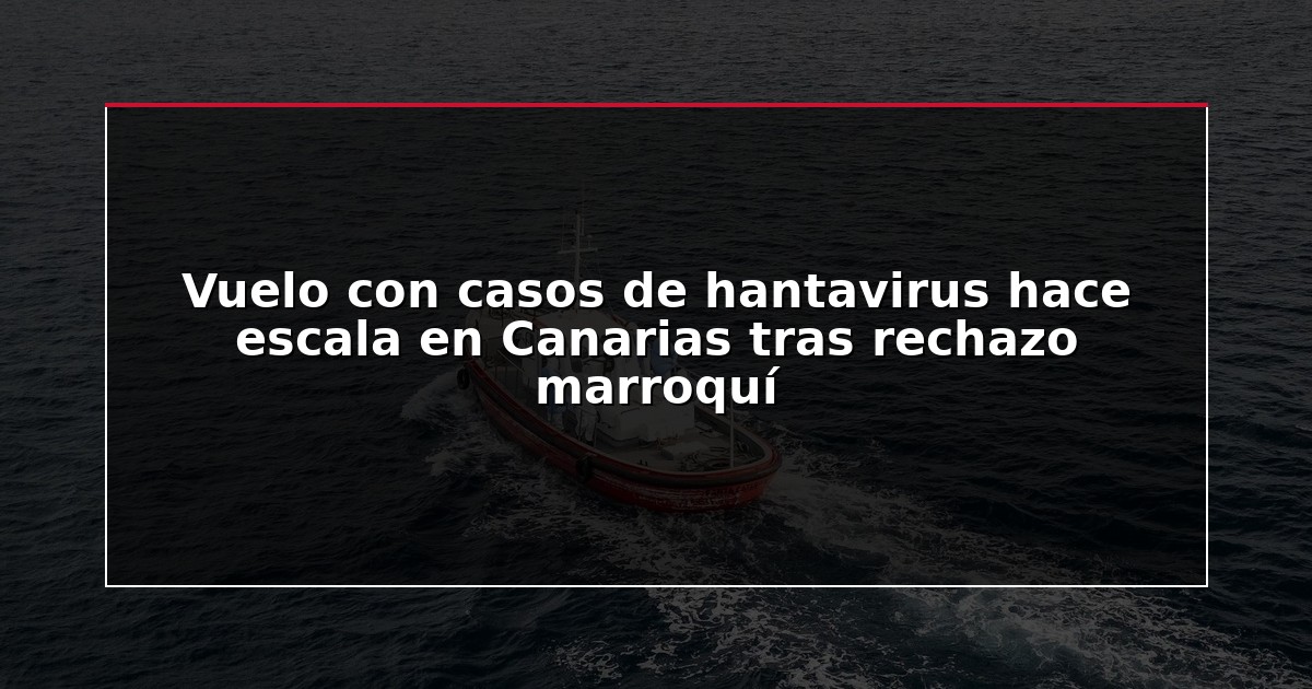 Vuelo con casos de hantavirus hace escala en Canarias tras rechazo marroquí