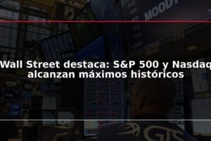 Wall Street destaca: S&P 500 y Nasdaq alcanzan máximos históricos