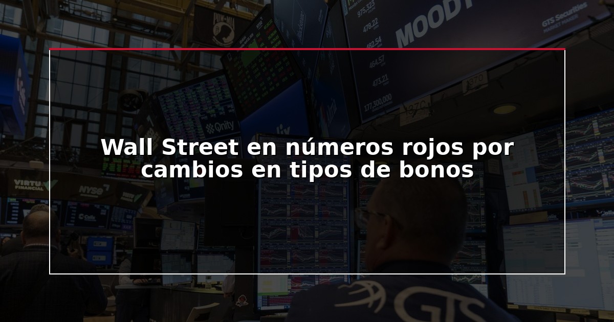 Wall Street en números rojos por cambios en tipos de bonos