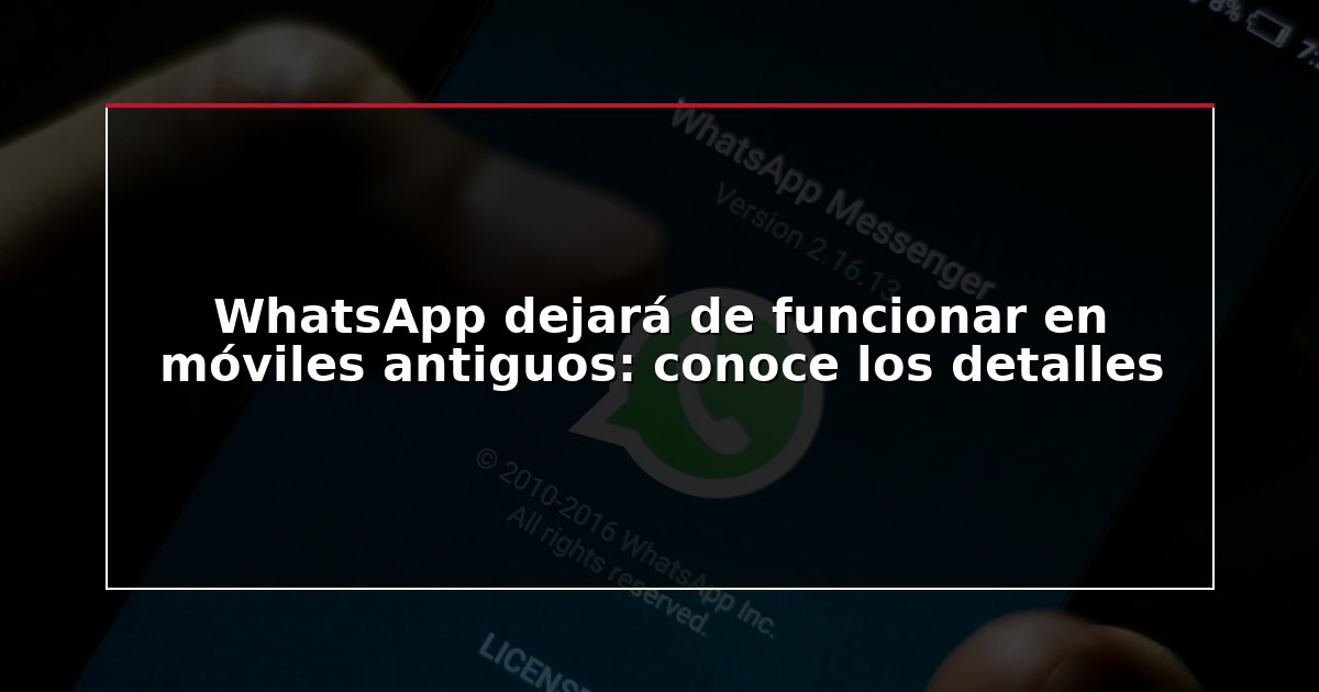 WhatsApp dejará de funcionar en móviles antiguos: conoce los detalles