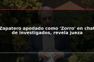 Zapatero apodado como 'Zorro' en chat de investigados, revela jueza