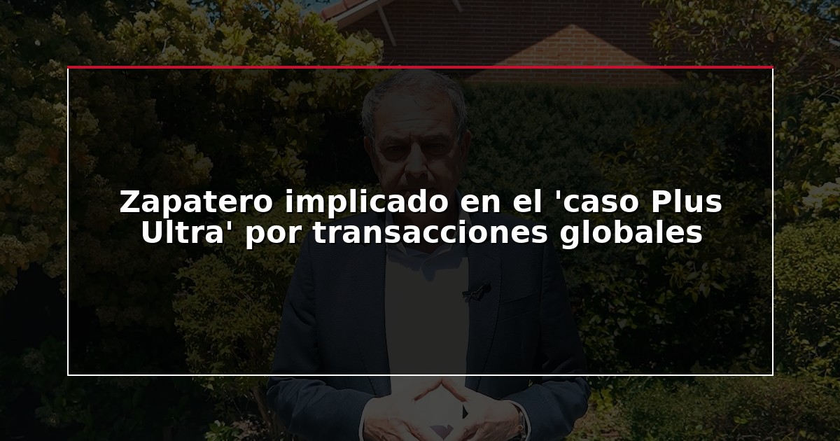 Zapatero implicado en el ‘caso Plus Ultra’ por transacciones globales