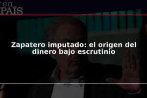 Zapatero imputado: el origen del dinero bajo escrutinio