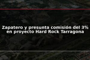 Zapatero y presunta comisión del 3% en proyecto Hard Rock Tarragona