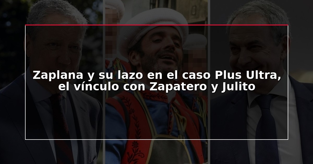 Zaplana y su lazo en el caso Plus Ultra, el vínculo con Zapatero y Julito