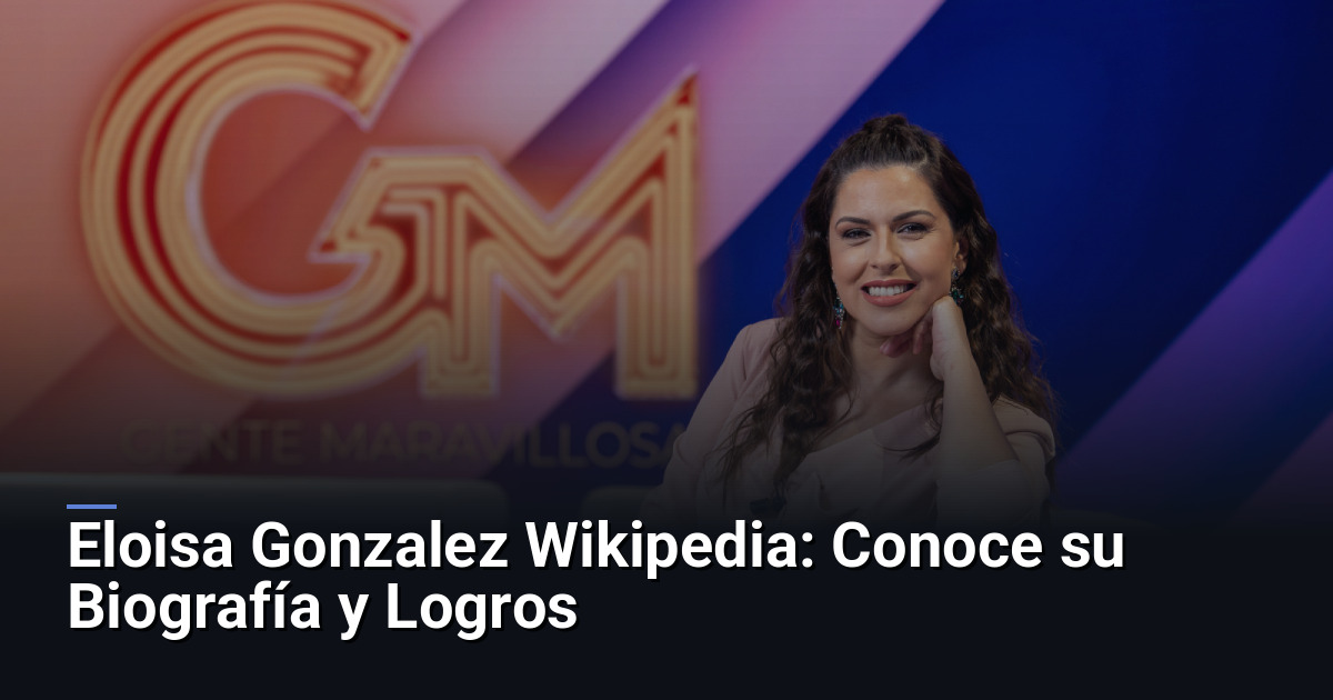 Eloisa Gonzalez Wikipedia: Conoce su Biografía y Logros