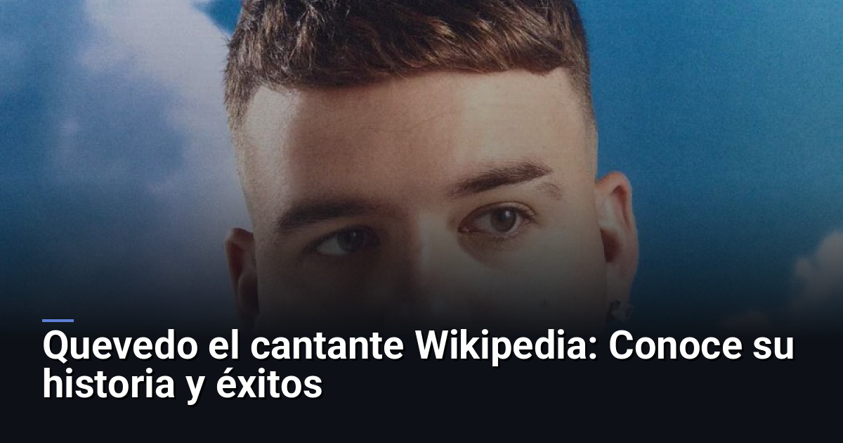 Quevedo el cantante Wikipedia: Conoce su historia y éxitos