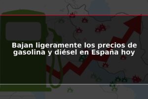 Bajan ligeramente los precios de gasolina y diésel en España hoy