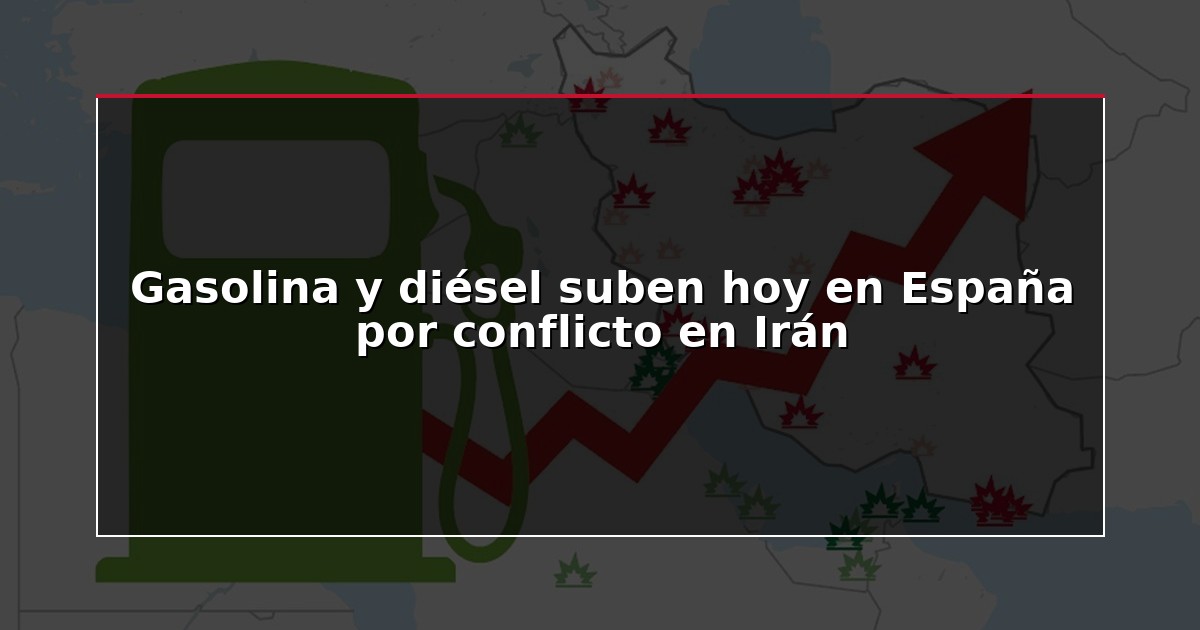 Gasolina y diésel suben hoy en España por conflicto en Irán
