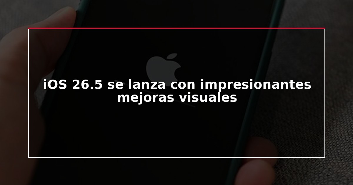iOS 26.5 se lanza con impresionantes mejoras visuales