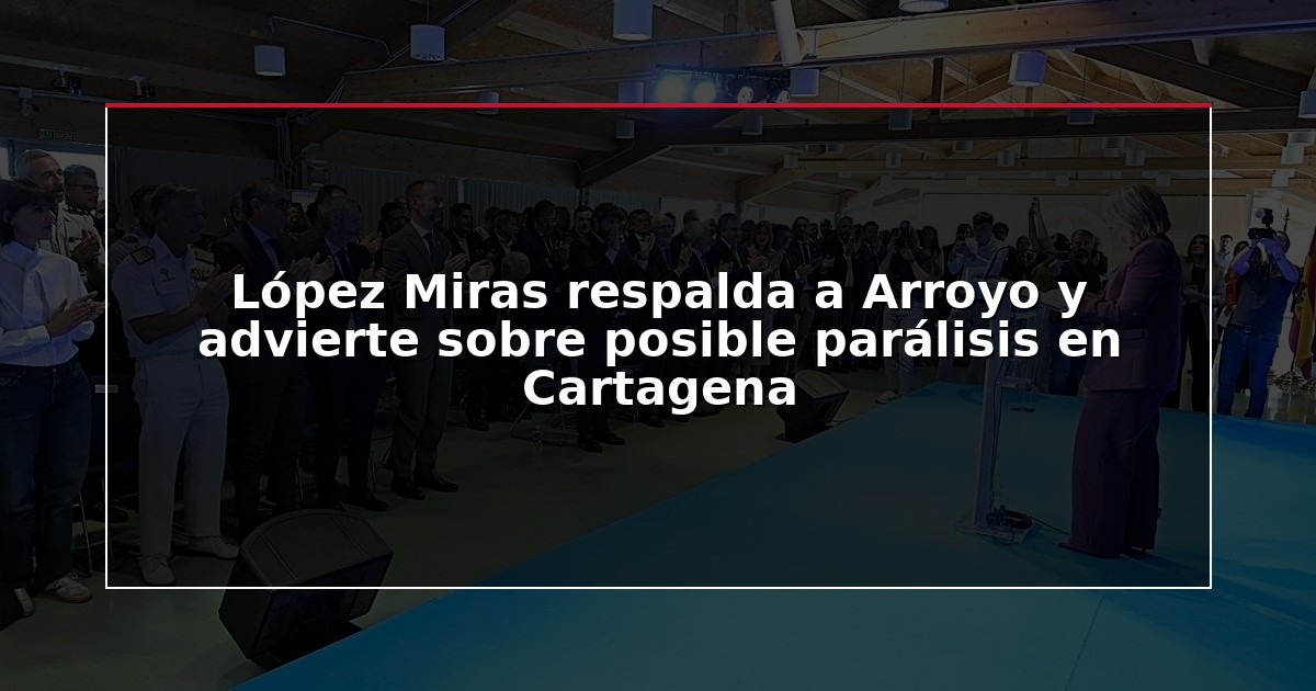 López Miras respalda a Arroyo y advierte sobre posible parálisis en Cartagena