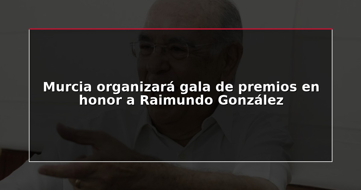 Murcia organizará gala de premios en honor a Raimundo González