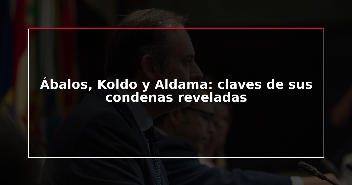 Ábalos, Koldo y Aldama: claves de sus condenas reveladas