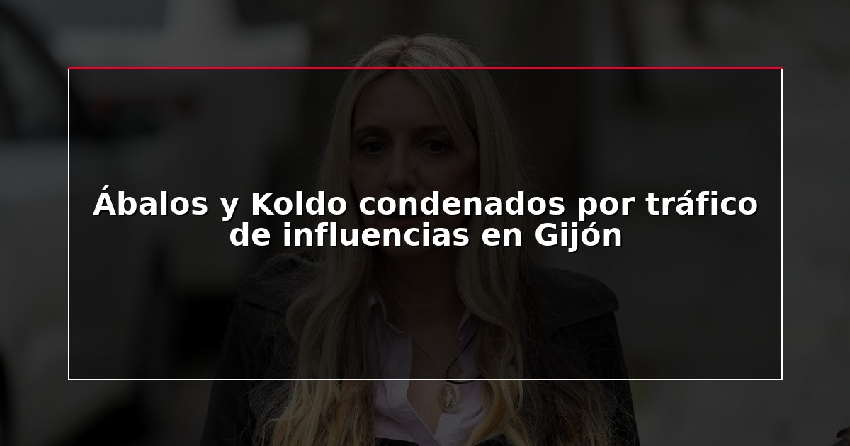 Ábalos y Koldo condenados por tráfico de influencias en Gijón
