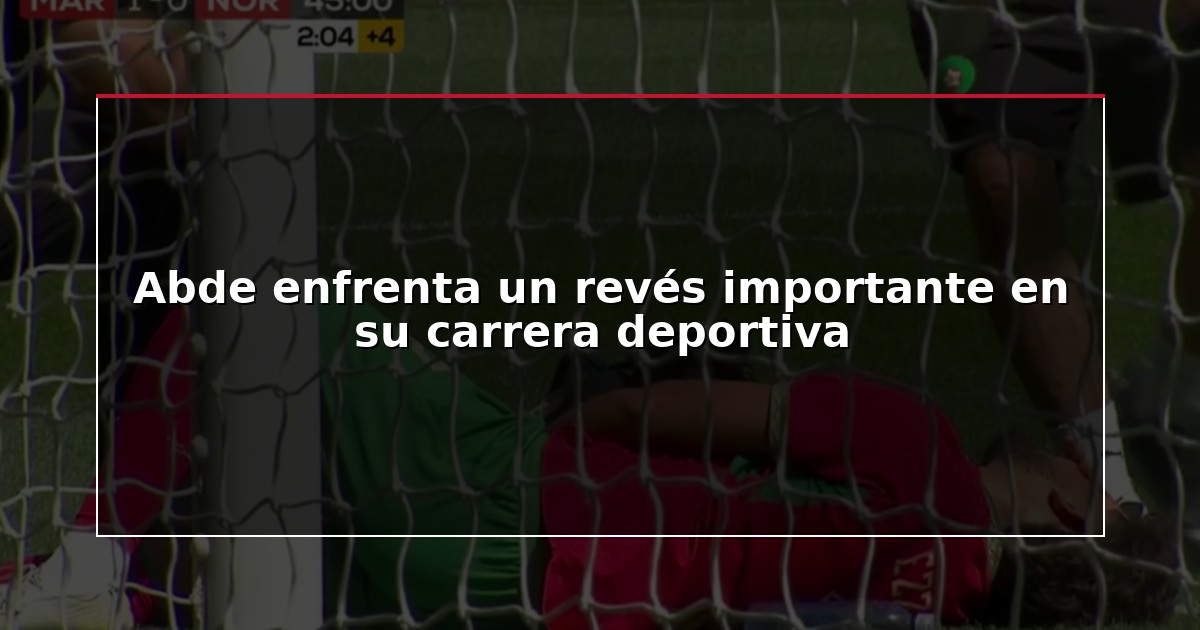 Abde enfrenta un revés importante en su carrera deportiva