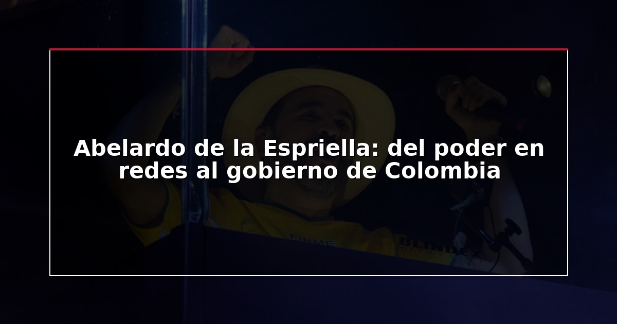 Abelardo de la Espriella: del poder en redes al gobierno de Colombia