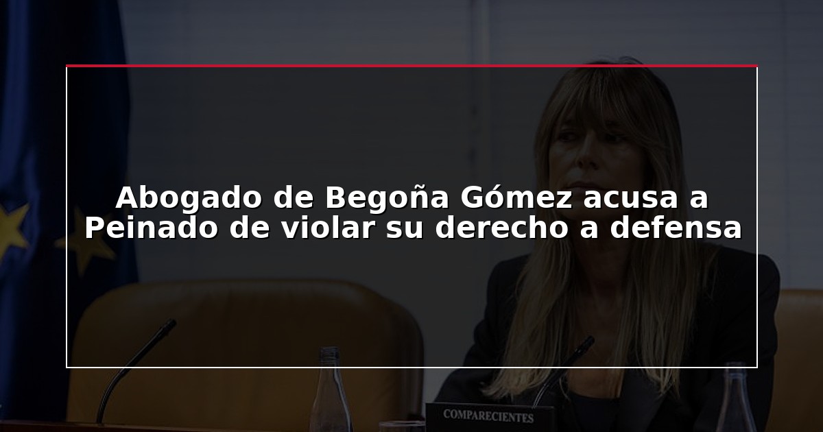 Abogado de Begoña Gómez acusa a Peinado de violar su derecho a defensa