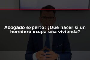 Abogado experto: ¿Qué hacer si un heredero ocupa una vivienda?