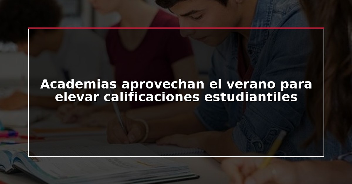 Academias aprovechan el verano para elevar calificaciones estudiantiles