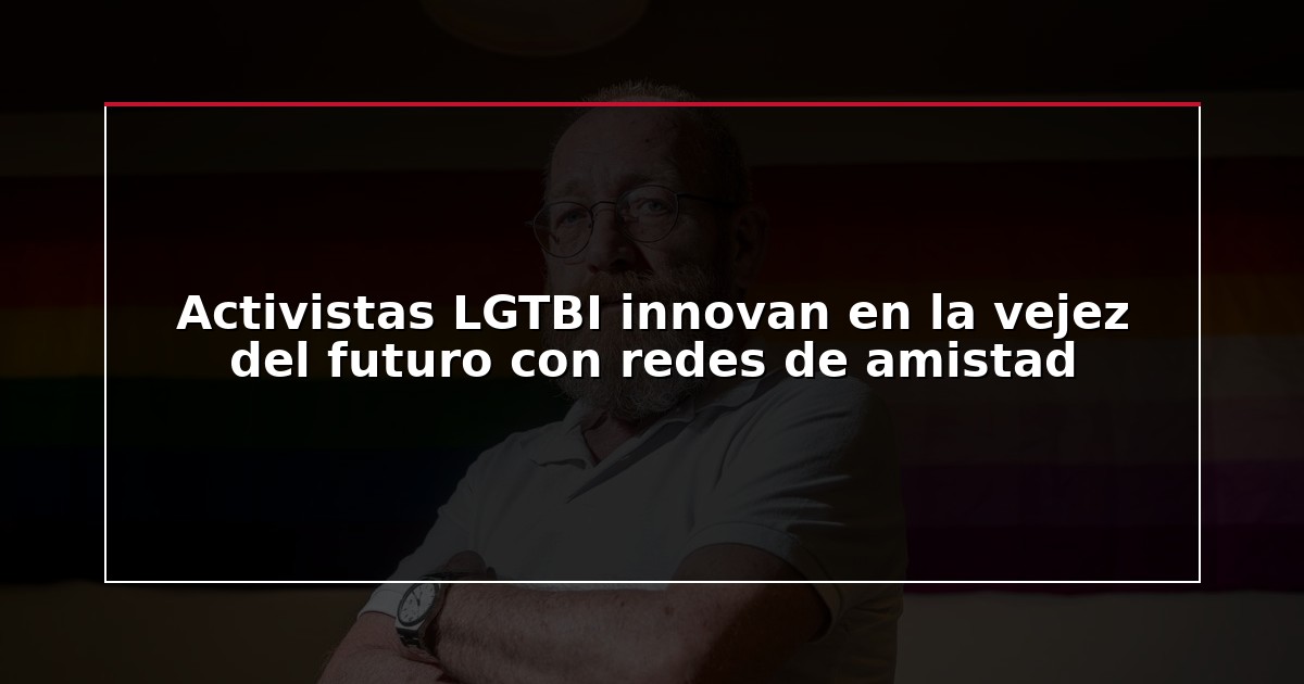 Activistas LGTBI innovan en la vejez del futuro con redes de amistad