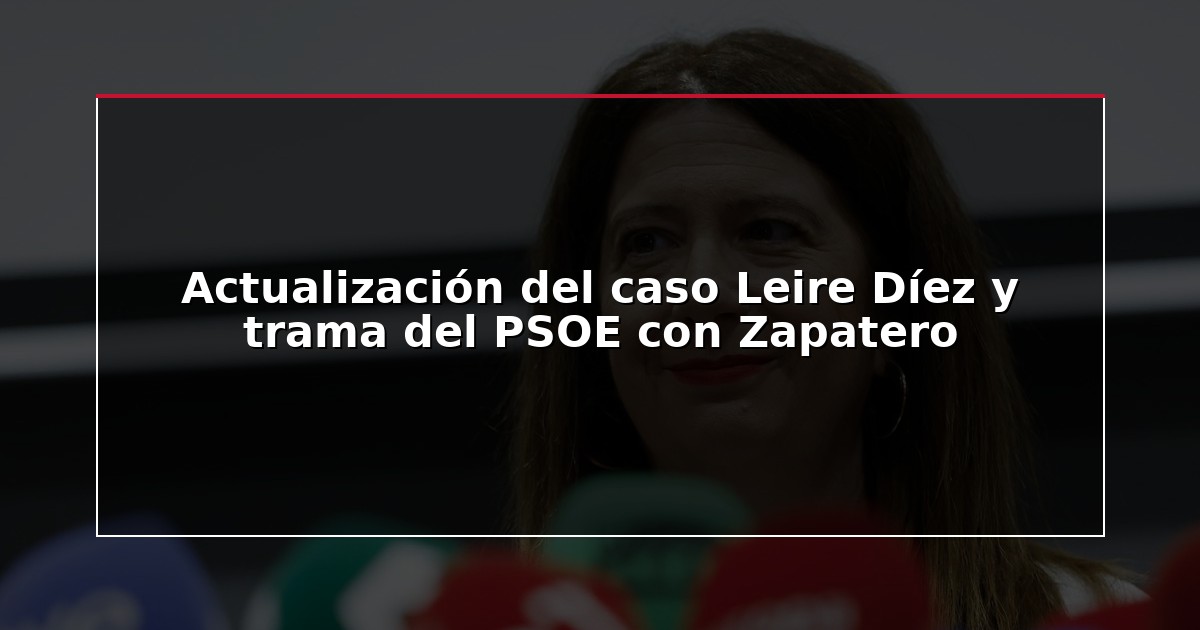 Actualización del caso Leire Díez y trama del PSOE con Zapatero