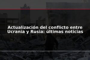 Actualización del conflicto entre Ucrania y Rusia: últimas noticias