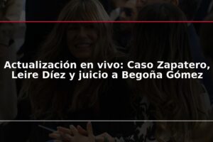 Actualización en vivo: Caso Zapatero, Leire Díez y juicio a Begoña Gómez