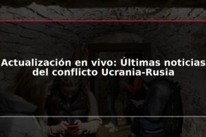 Actualización en vivo: Últimas noticias del conflicto Ucrania-Rusia