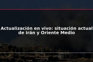 Actualización en vivo: situación actual de Irán y Oriente Medio