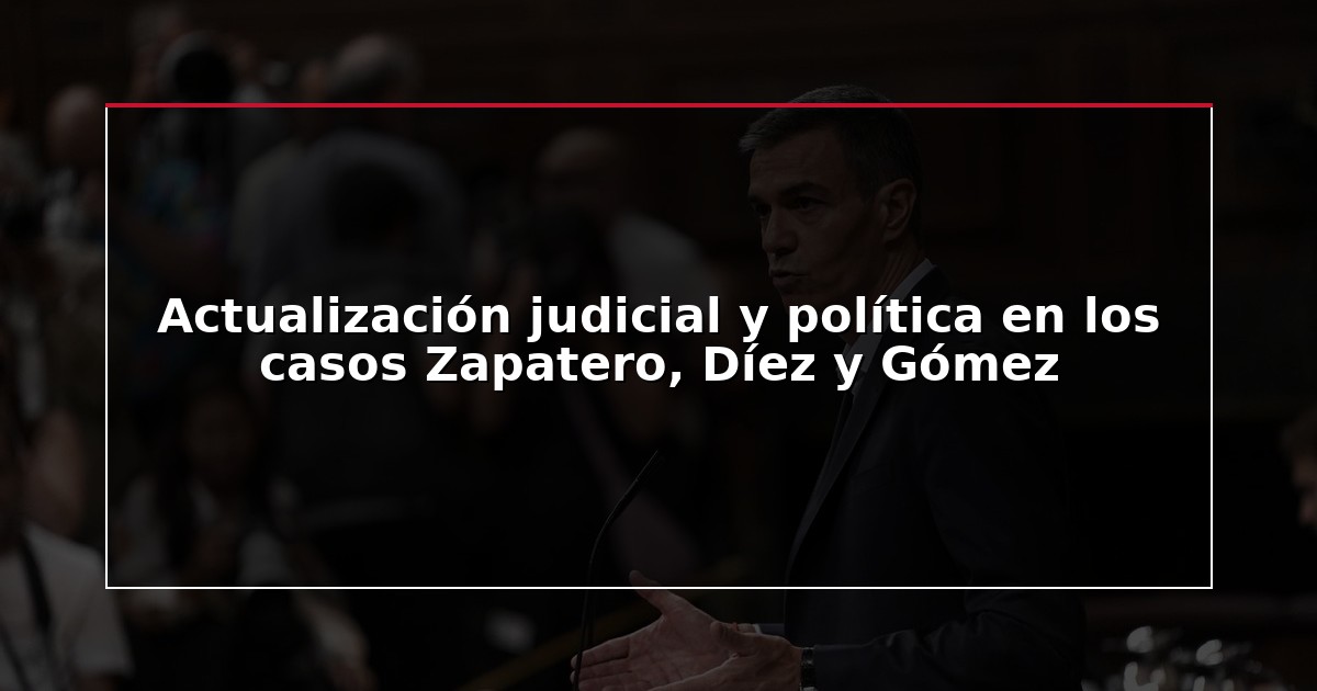 Actualización judicial y política en los casos Zapatero, Díez y Gómez