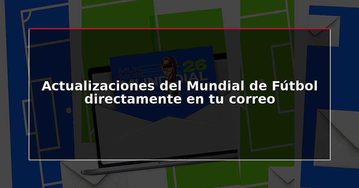 Actualizaciones del Mundial de Fútbol directamente en tu correo