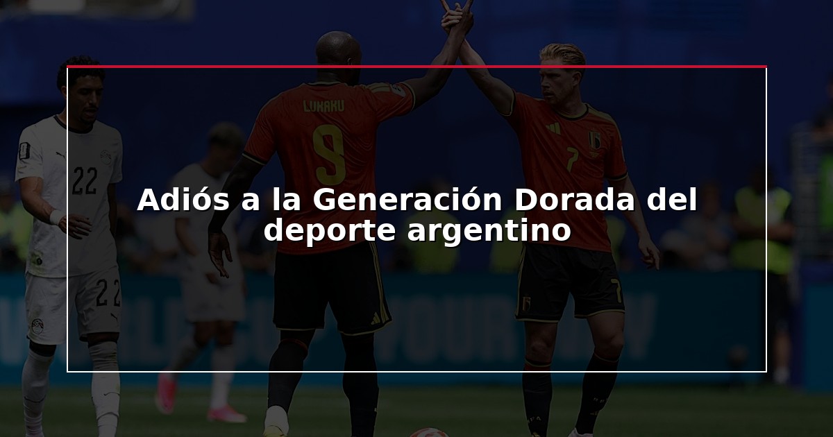 Adiós a la Generación Dorada del deporte argentino